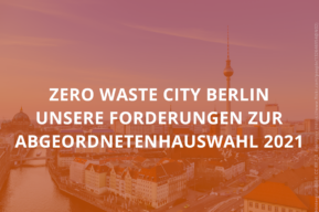 Zero Waste City Berlin – Unsere Forderungen zur Abgeordnetenhauswahl 2021